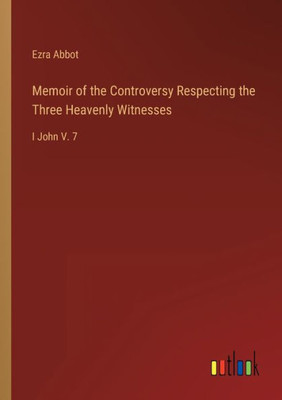 Memoir Of The Controversy Respecting The Three Heavenly Witnesses: I John V. 7 Memoir Of The Controversy Respecting The Three Heavenly Witnesses: I John V. 7