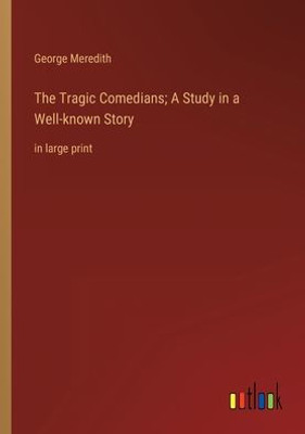 The Tragic Comedians; A Study In A Well-Known Story: In Large Print