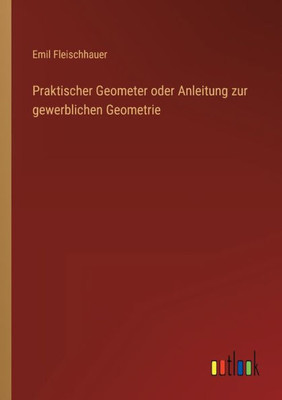 Praktischer Geometer Oder Anleitung Zur Gewerblichen Geometrie (German Edition)