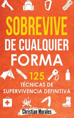 Sobrevive De Cualquier Forma: Manual De Supervivencia Y Bushcraft. Reglas Básicas Y Trucos Para Sobrevivir En Una Situación Límite (Spanish Edition)