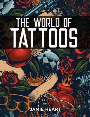 The World Of Tattoos For Beginners: Everything You Need To Know Before You Get One And How To Get Rid Of An Unwanted Or Blotched Tattoo