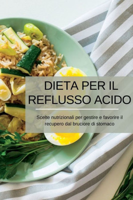 Dieta Per Il Reflusso Acido: Scelte Nutrizionali Per Gestire E Favorire Il Recupero Dal Bruciore Di Stomaco (Italian Edition)