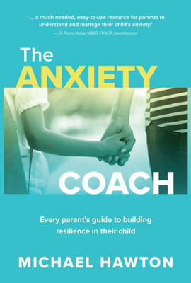 Anxiety Coach: Every ParentS Guide To Building Resilience In Their Child