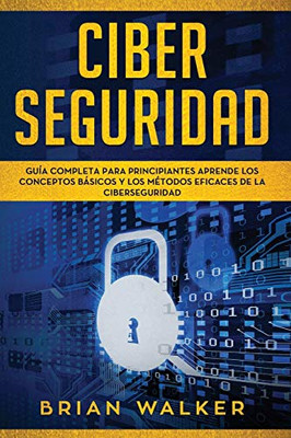 Ciber Seguridad: Guía completa para principiantes aprende los conceptos basicos y los métodos eficaces de la ciber seguridad (Libro En Espanol/ Cyber Security Spanish Book Version) (Spanish Edition)