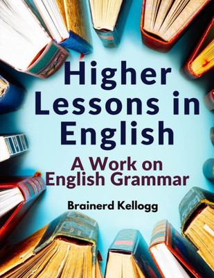 Higher Lessons In English: A Work On English Grammar