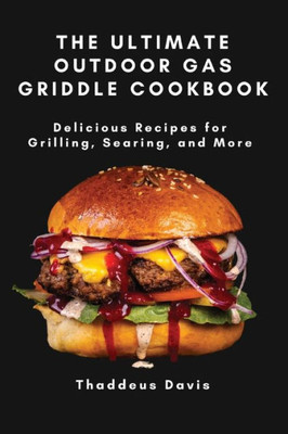 The Ultimate Outdoor Gas Griddle Cookbook: Delicious Recipes For Grilling, Searing, And More