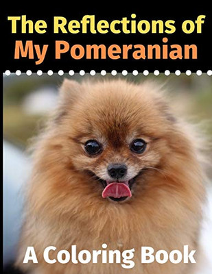 The Reflections of My Pomeranian: A Coloring Book