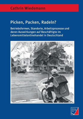 Picken, Packen, Radeln?: Betriebsformen, Standorte, Arbeitsprozesse Und Deren Auswirkungen Auf Beschäftigte Im Lebensmittelonlinehandel In Deutschland (German Edition)