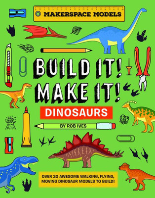 Build It! Make It! D.I.Y. Dinosaurs: Makerspace Models. Over 25 Awesome Walking, Flying, Moving Dinosaur Models To Build (Built It! Make It!, 3)