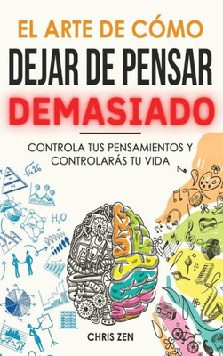 El Arte De Como Dejar De Pensar Demasiado: Guía De Ejercicios Y Técnicas Para Aliviar La Ansiedad Y La Negatividad Y Sentir Paz (Spanish Edition)