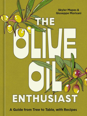 The Olive Oil Enthusiast: A Guide From Tree To Table, With Recipes