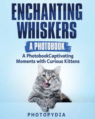 Enchanting Whiskers - A Photobook: Captivating Moments With Curious Kittens