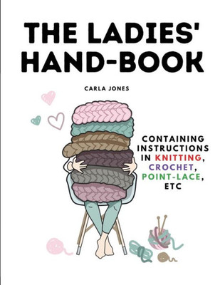 The Ladies' Hand-Book: Containing Instructions In Knitting, Crochet, Point-Lace, Etc