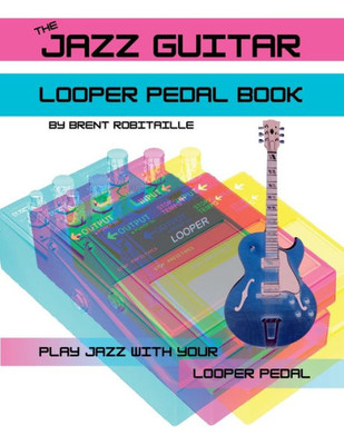 The Jazz Guitar Looper Pedal Book: Play Jazz Guitar With Your Looper Pedal