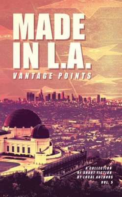 Made In L.A. Vol. 5: Vantage Points (Made In L.A. Fiction Anthology)