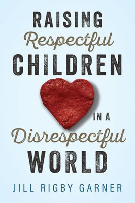 Raising Respectful Children In A Disrespectful World (3Rd Edition)