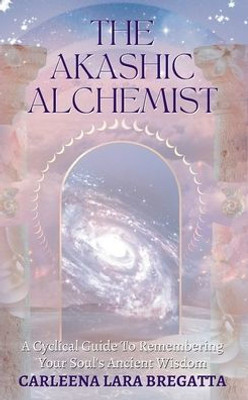 The Akashic Alchemist: A Cyclical Guide To Remembering Your SoulS Ancient Wisdom