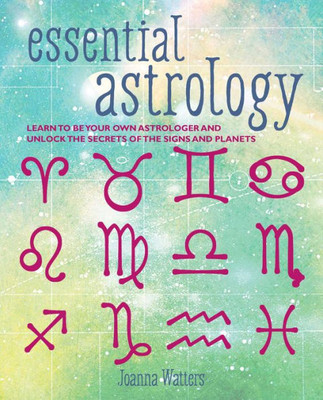 Essential Astrology: Learn To Be Your Own Astrologer And Unlock The Secrets Of The Signs And Planets