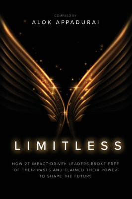 Limitless: How 27 Impact-Driven Leaders Broke Free Of Their Pasts And Claimed Their Power To Shape The Future