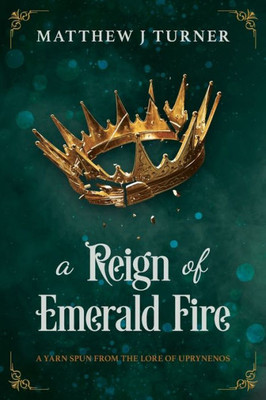 A Reign Of Emerald Fire: A Yarn Spun From The Lore Of Uprynenos