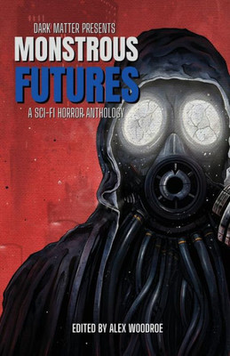 Dark Matter Presents Monstrous Futures: A Sci-Fi Horror Anthology