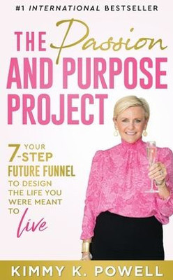 The Passion And Purpose Project: Your 7-Step Future Funnel To Design The Life You Were Meant To Live