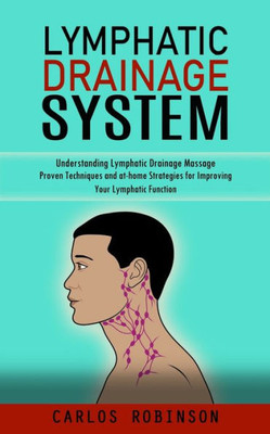 Lymphatic Drainage System: Understanding Lymphatic Drainage Massage (Proven Techniques And At-Home Strategies For Improving Your Lymphatic Function)