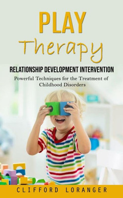 Play Therapy: Relationship Development Intervention (Powerful Techniques For The Treatment Of Childhood Disorders)