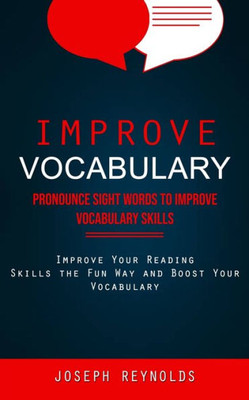 Improve Vocabulary: Pronounce Sight Words To Improve Vocabulary Skills (Improve Your Reading Skills The Fun Way And Boost Your Vocabulary)