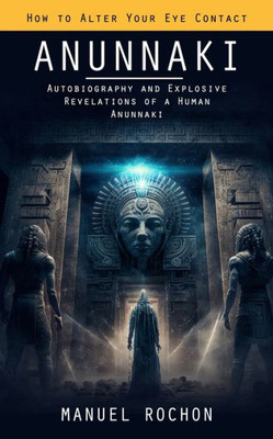 Anunnaki: Reptilians In The History Of Humankind (Autobiography And Explosive Revelations Of A Human Anunnaki)