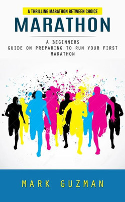 Marathon: A Thrilling Marathon Between Choice (A Beginners Guide On Preparing To Run Your First Marathon)