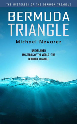 Bermuda Triangle: The Mysteries Of The Bermuda Triangle (Unexplained Mysteries Of The World - The Bermuda Triangle)