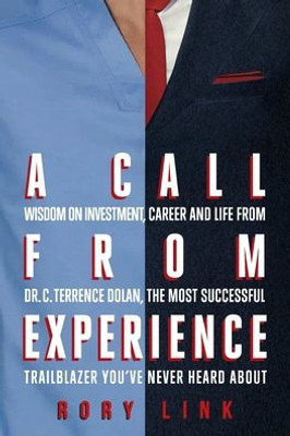 A Call From Experience: Wisdom On Investment, Career And Life From Dr. C. Terrence Dolan, The Most Successful Trailblazer YouVe Never Heard About