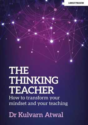 The Thinking Teacher: How To Transform Your Mindset And Your Teaching