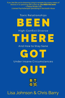 Been There Got Out: Toxic Relationships, High Conflict Divorce, And How To Stay Sane Under Insane Circumstances