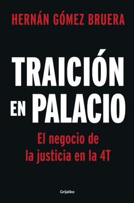 Traición En Palacio: El Negocio De La Justicia En La 4T / Betrayal In The Palace . Justice As A Business In Amlos 4T (Spanish Edition)