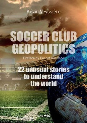 Soccer Club Geopolitics: 22 Unusual Stories To Understand The World