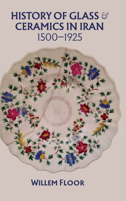 History Of Glass And Ceramics In Iran, 1500-1925