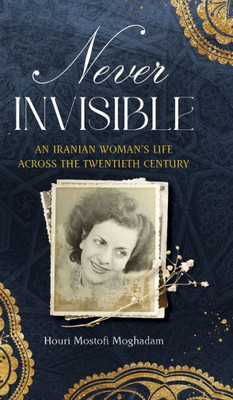 Never Invisible: An Iranian Woman's Life Across The Twentieth Century