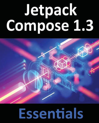 Jetpack Compose 1.3 Essentials: Developing Android Apps With Jetpack Compose 1.3, Android Studio, And Kotlin