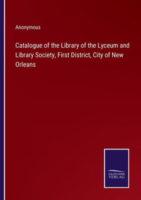 Catalogue Of The Library Of The Lyceum And Library Society, First District, City Of New Orleans