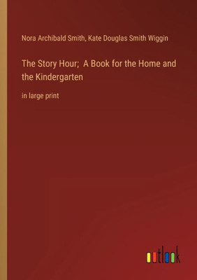 The Story Hour; A Book For The Home And The Kindergarten: In Large Print