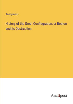 History Of The Great Conflagration; Or Boston And Its Destruction