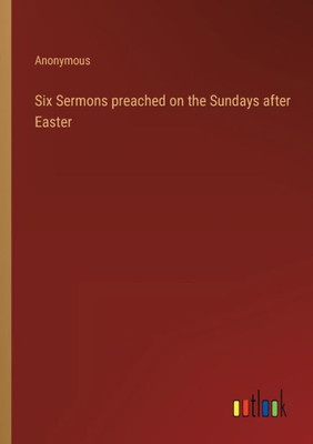 Six Sermons Preached On The Sundays After Easter