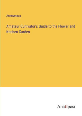 Amateur Cultivator's Guide To The Flower And Kitchen Garden