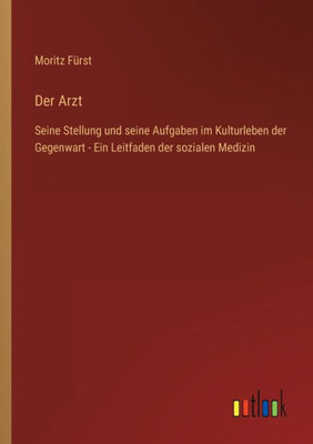 Der Arzt: Seine Stellung Und Seine Aufgaben Im Kulturleben Der Gegenwart - Ein Leitfaden Der Sozialen Medizin (German Edition)