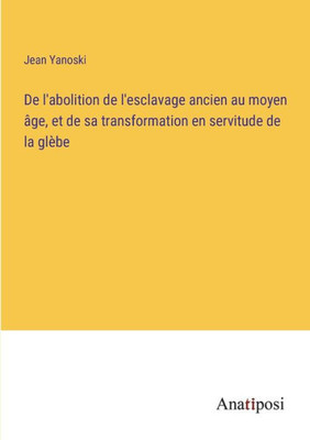 De L'Abolition De L'Esclavage Ancien Au Moyen Âge, Et De Sa Transformation En Servitude De La Glèbe (French Edition)