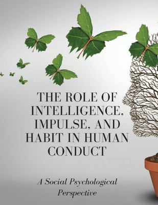 The Role Of Intelligence, Impulse, And Habit In Human Conduct: A Social Psychological Perspective
