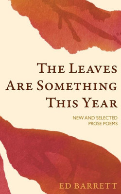 The Leaves Are Something This Year: Selected And New Prose Poems 1994-2022