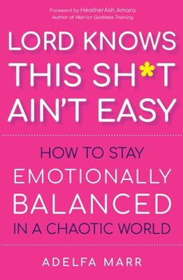 Lord Knows This Sh*T AinT Easy: How To Stay Emotionally Balanced In A Chaotic World